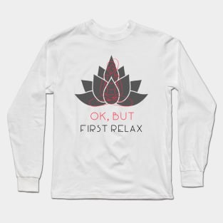 OK, BUT FIRST RELAX Long Sleeve T-Shirt